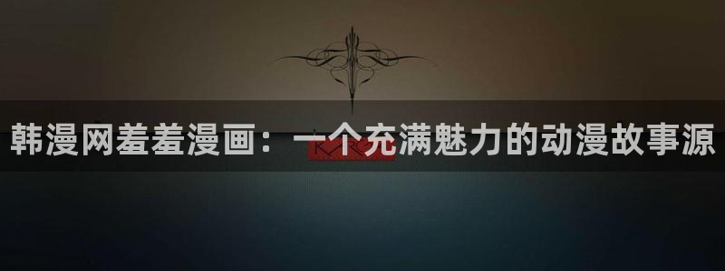 动漫omofun：韩漫网羞羞漫画：一个充满魅力的动漫故事源