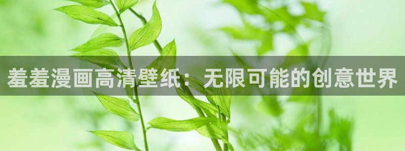 omofun官方网站入口：羞羞漫画高清壁纸：无限可能的创意世界