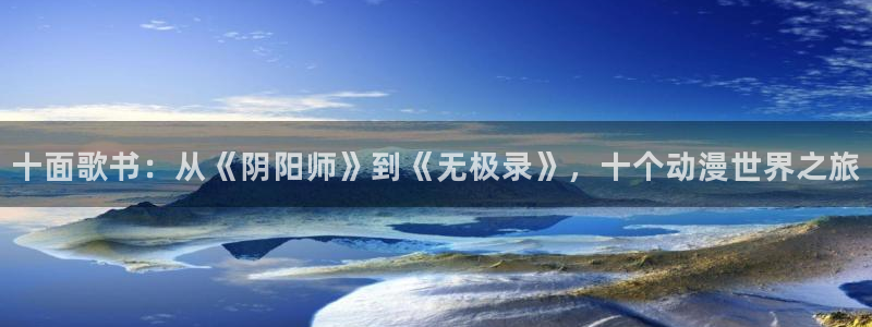omofun.cim：十面歌书：从《阴阳师》到《无极录》，十个动漫世界之旅