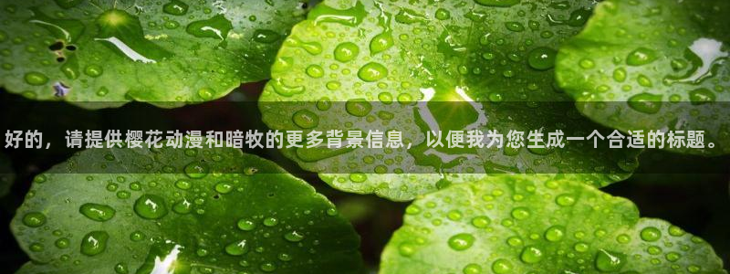 age动漫omofun：好的，请提供樱花动漫和暗牧的更多背景信息，以便我为您生成一个合适的标题。