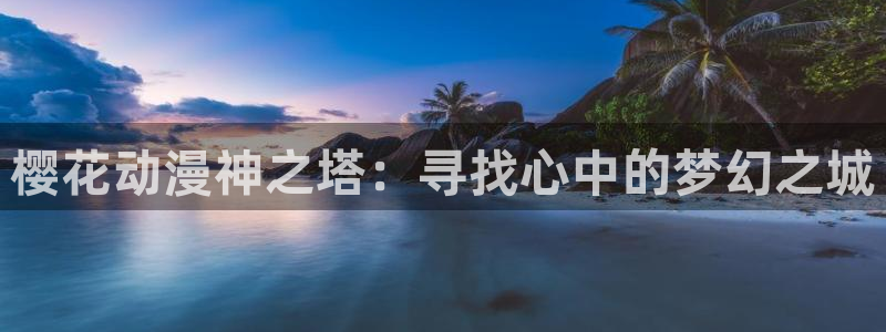 omofun.top：樱花动漫神之塔：寻找心中的梦幻之城