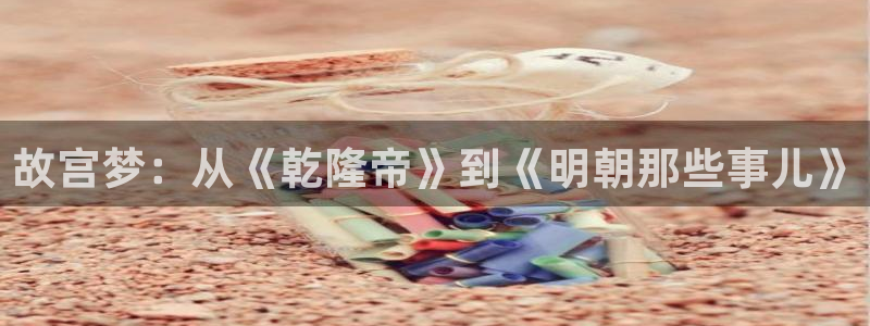 age动漫omofun：故宫梦：从《乾隆帝》到《明朝那些事儿》