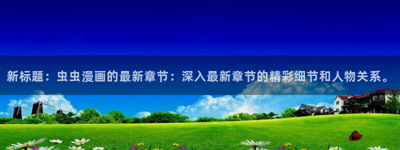 omofun动漫官网app下载：新标题：虫虫漫画的最新章节：深入最新章节的精彩细节和人物关系。