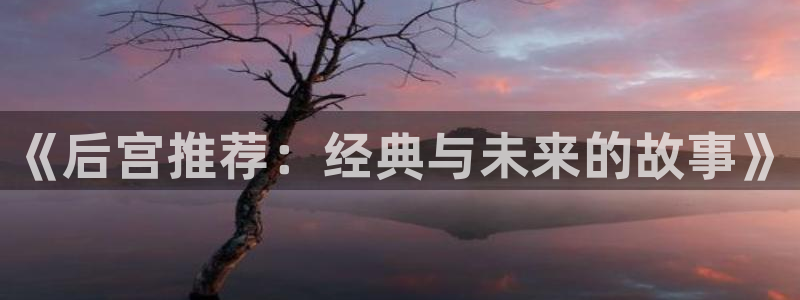 omofun动漫官网在线观看：《后宫推荐：经典与未来的故事》